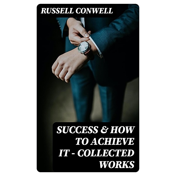 Success & How to Achieve It - Collected Works, Russell Conwell