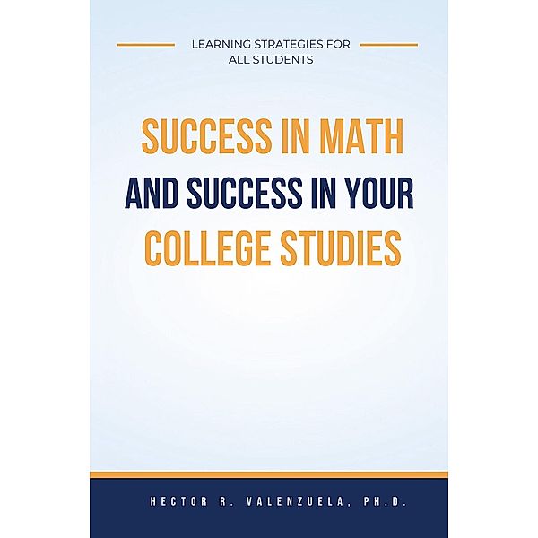 Success in Math and Success in Your College Studies, Hector R. Ph. D. Valenzuela