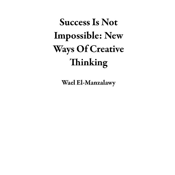 Success Is Not Impossible: New Ways Of Creative Thinking, Wael El-Manzalawy