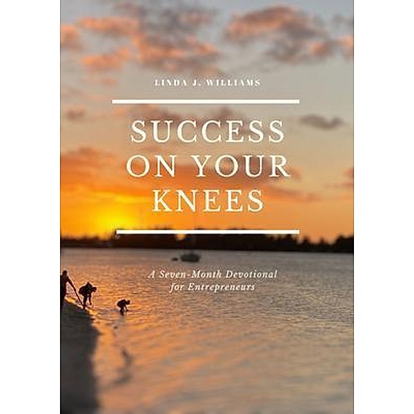 Success on Your Knees-A Seven Month Devotional For Entrepreneurs, Linda J Williams