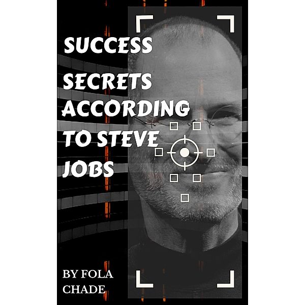 Success Secrets According to Steve Jobs, Fola Chade