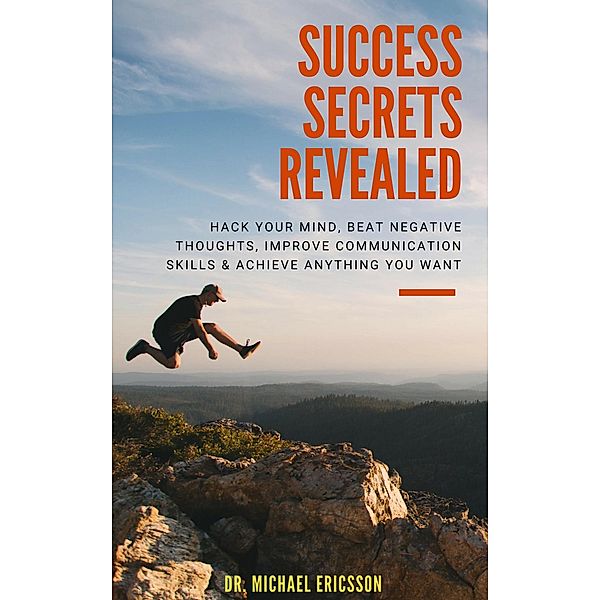 Success Secrets Revealed: Hack Your Mind, Beat Negative Thoughts, Improve Communication Skills & Achieve Anything You Want, Michael Ericsson