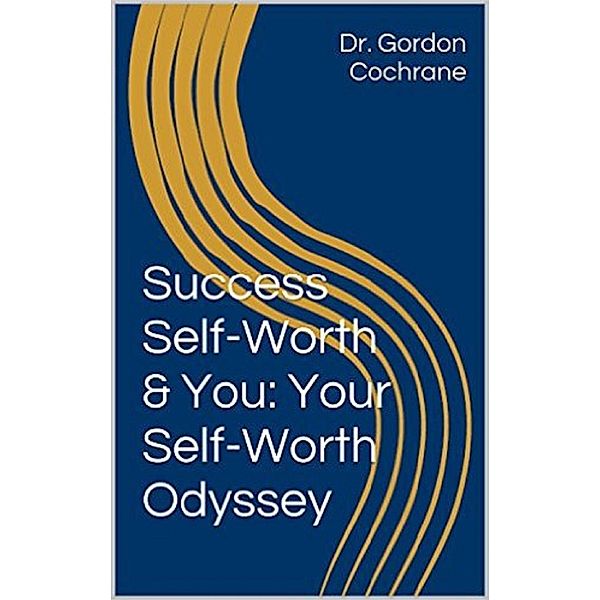 Success, Self-Worth & You: Your Self-Worth Odyssey 2nd Edition 2020, Gordon Cochrane