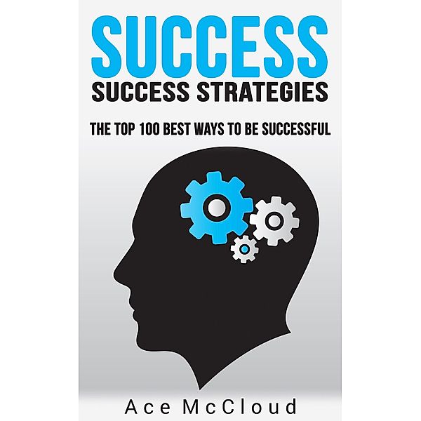 Success: Success Strategies: The Top 100 Best Ways To Be Successful, Ace Mccloud