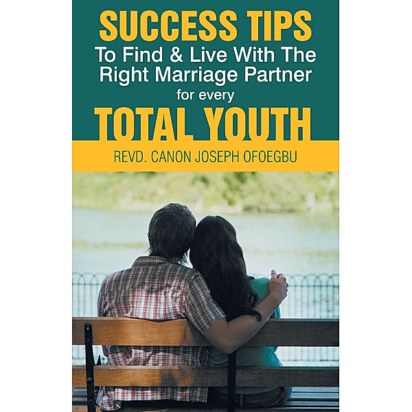 Success Tips to Find & Live with the Right Marriage Partner for Every Total Youth, REVD. CANON JOSEPH OFOEGBU