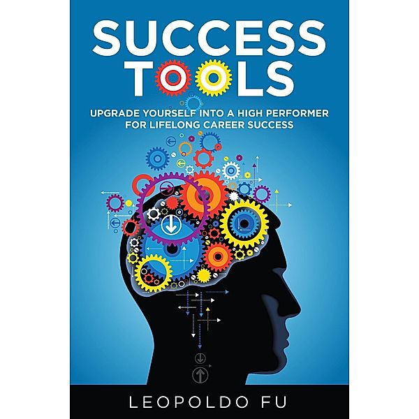 Success Tools: Upgrade Yourself into a High Performer for Lifelong Career Success, Leopoldo Fu