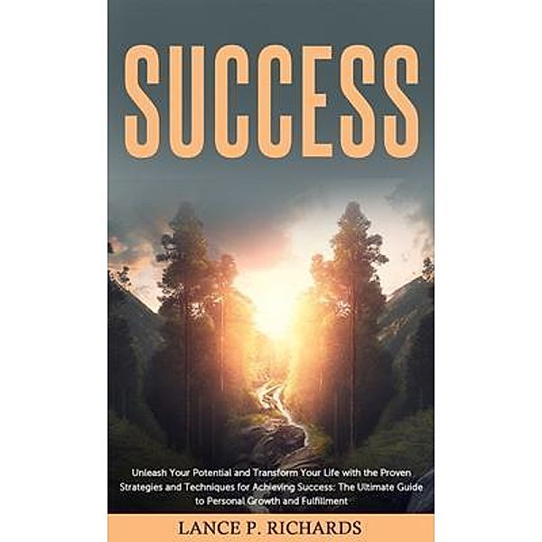 Success: Unleash Your Potential and Transform Your Life with the Proven Strategies and Techniques for Achieving Success / Urgesta AS, Lance Richards