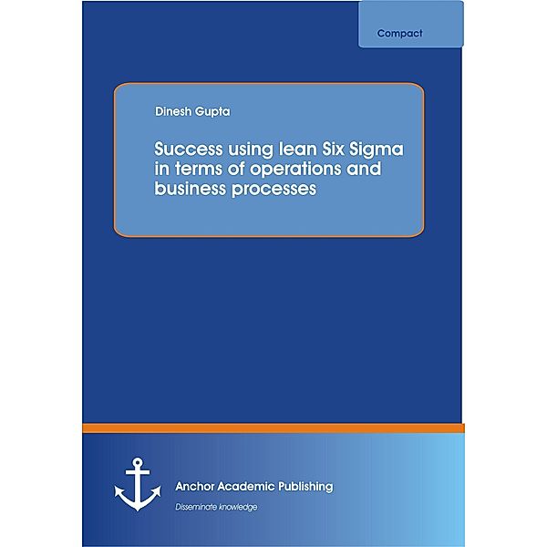 Success using lean Six Sigma in terms of operations and business processes, Dinesh Gupta