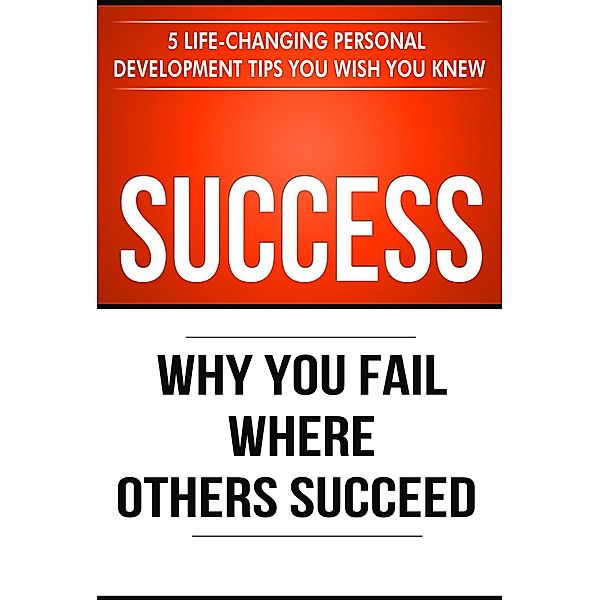 Success: Why You Fail Where Others Succeed - 5 Personal Development Tips You Wish You Knew (Success Principles, #1) / Success Principles, Thibaut Meurisse