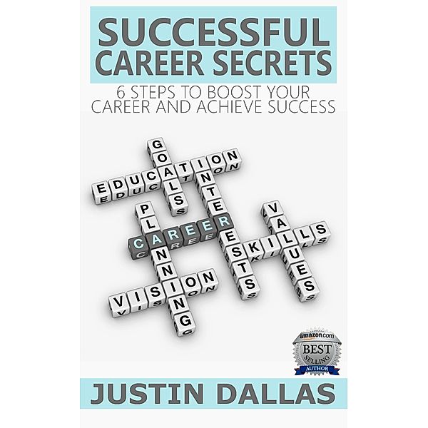 Successful Career Secrets: 6 Steps to Boost Your Carer and Achieve Success, Justin Dallas