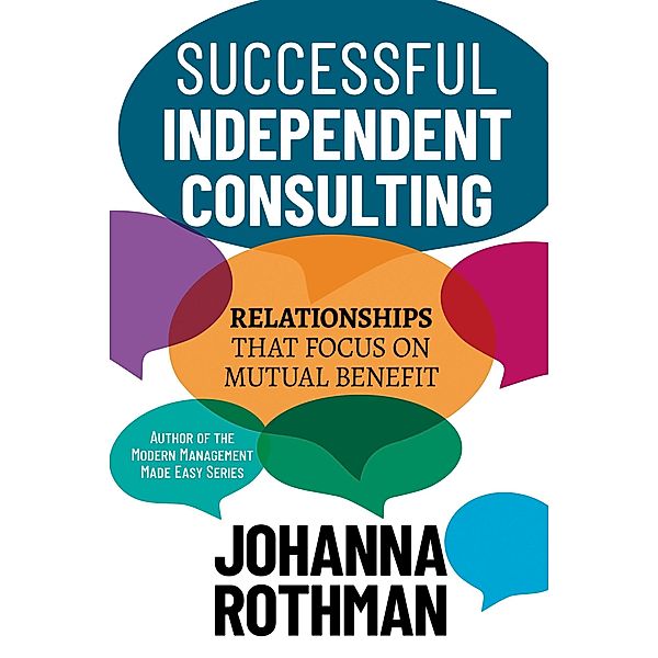 Successful Independent Consulting: Relationships That Focus on Mutual Benefit, Johanna Rothman