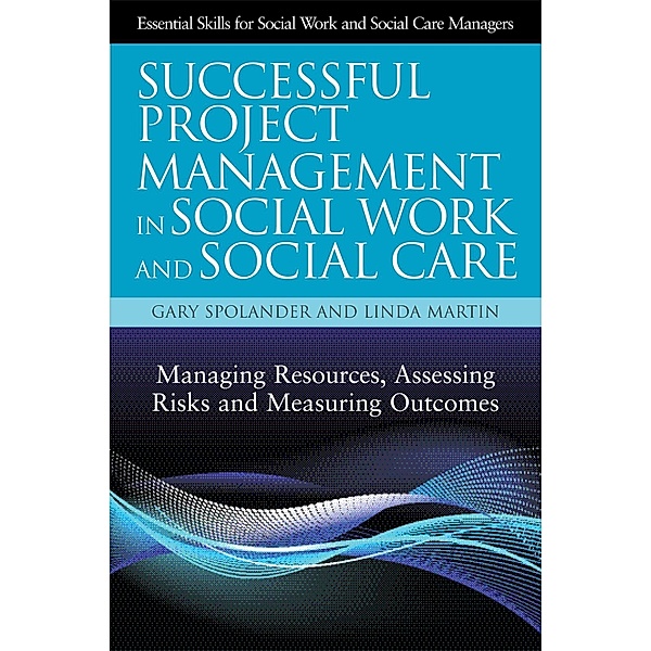 Successful Project Management in Social Work and Social Care / Essential Skills for Social Work Managers, Gary Spolander, Linda Martin