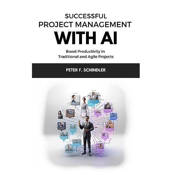 Successful Project Management With AI: Boost Productivity in Traditional and Agile Projects, Peter F. Schindler