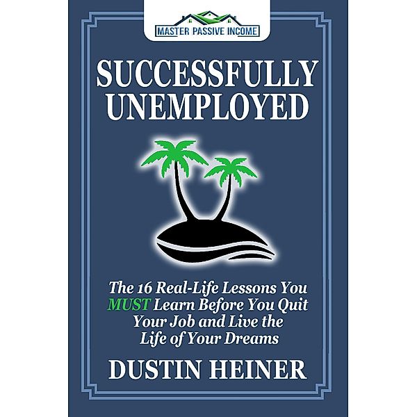 Successfully Unemployed: The 16 Real-Life Lessons You MUST Learn Before You Quit Your Job and Live the Life of Your Dreams, Dustin Heiner