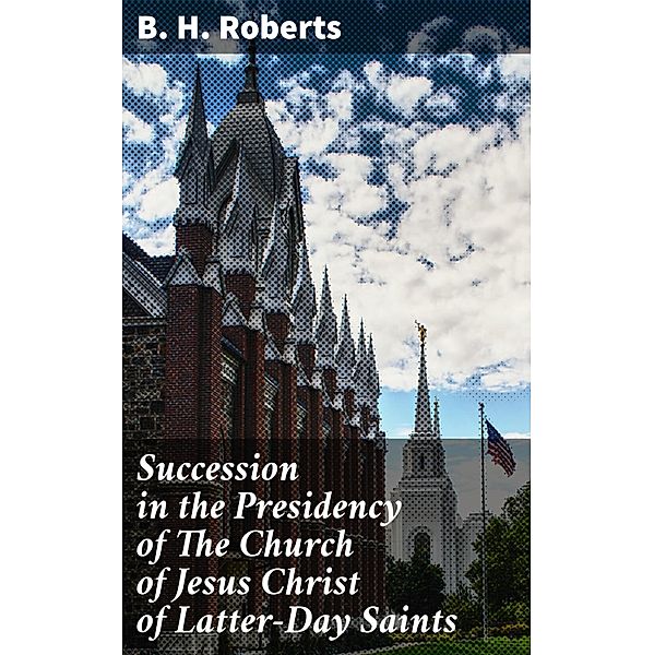 Succession in the Presidency of The Church of Jesus Christ of Latter-Day Saints, B. H. Roberts