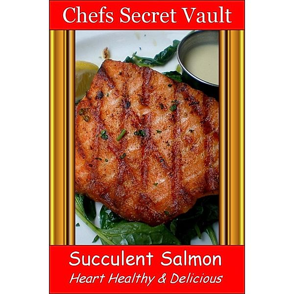 Succulent Salmon: Heart Healthy & Delicious, Chefs Secret Vault