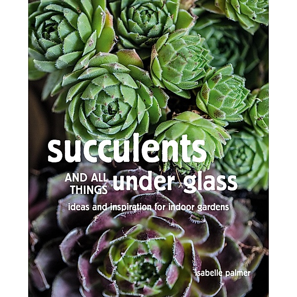 Succulents and All things Under Glass, Isabelle Palmer