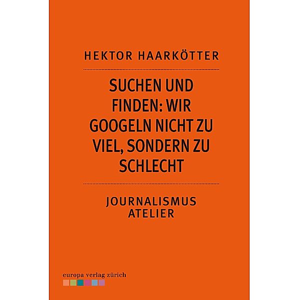 Suchen und Finden: Wir googeln nicht zu viel, sondern zu schlecht, Hektor Haarkötter