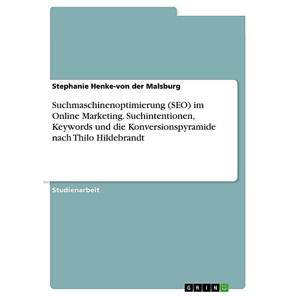 Suchmaschinenoptimierung (SEO) im Online Marketing. Suchintentionen, Keywords und die Konversionspyramide nach Thilo Hildebrandt, Stephanie Henke-von der Malsburg