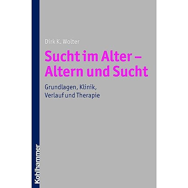 Sucht im Alter - Altern und Sucht, Dirk K. Wolter