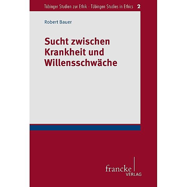 Sucht zwischen Krankheit und Willensschwäche / Tübinger Studien zur Ethik - Tübingen Studies in Ethics Bd.2, Robert Bauer
