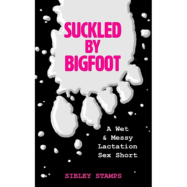 Suckled by Bigfoot: A Wet & Messy Lactation Sex Short, Sibley Stamps
