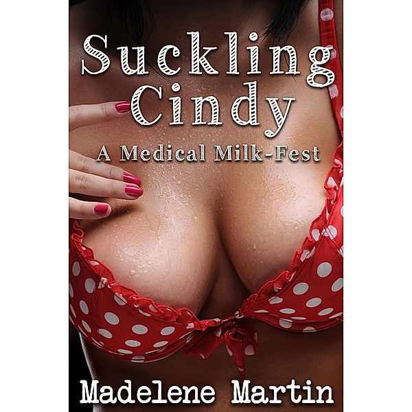 Suckling Cindy - A Medical Milkfest (Lactation Erotica, Breast and Nipple Play, Threesome), Madelene Martin