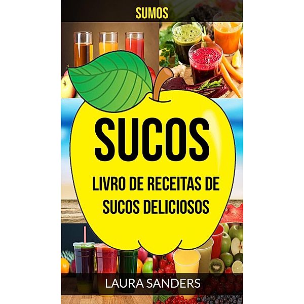 Sucos: Sumos: Livro de Receitas de Sucos deliciosos, Laura Sanders