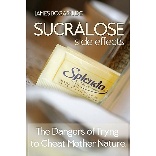 Sucralose Side Effects: The Dangers of Trying to Cheat Mother Nature, Dc James Bogash