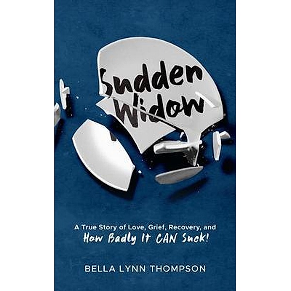 Sudden Widow, A True Story of Love, Grief, Recovery, and How Badly It CAN Suck!, Bella Lynn Thompson
