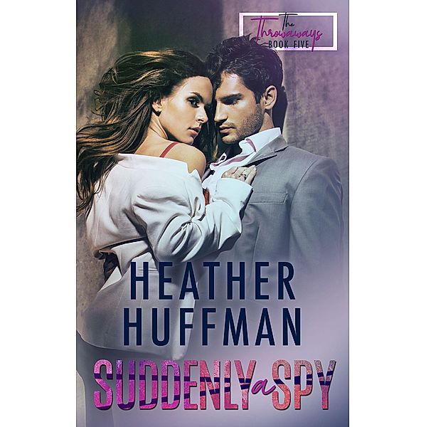 Suddenly a Spy (The Throwaways, #5) / The Throwaways, Heather Huffman