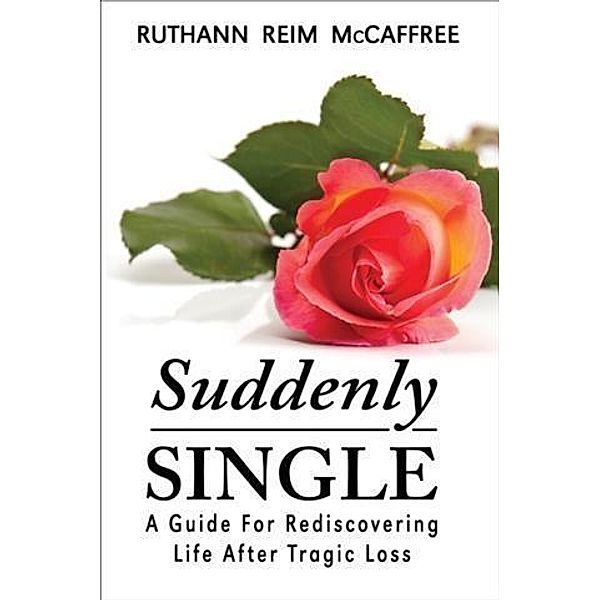 Suddenly Single: A Guide for Rediscovering Life After Tragic Loss, Ruthann Reim McCaffree