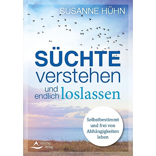 Süchte verstehen und endlich loslassen, Susanne Hühn