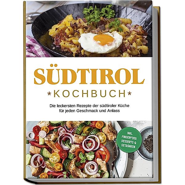 Südtirol Kochbuch: Die leckersten Rezepte der südtiroler Küche für jeden Geschmack und Anlass | inkl. Fingerfood, Desserts & Getränken, Sarah Brunner