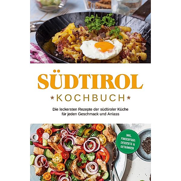 Südtirol Kochbuch: Die leckersten Rezepte der südtiroler Küche für jeden Geschmack und Anlass | inkl. Fingerfood, Desserts & Getränken, Sarah Brunner