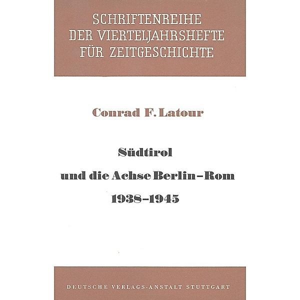 Südtirol und die Achse Berlin - Rom 1938-1945 / Schriftenreihe der Vierteljahrshefte für Zeitgeschichte Bd.5, Conrad F. Latour