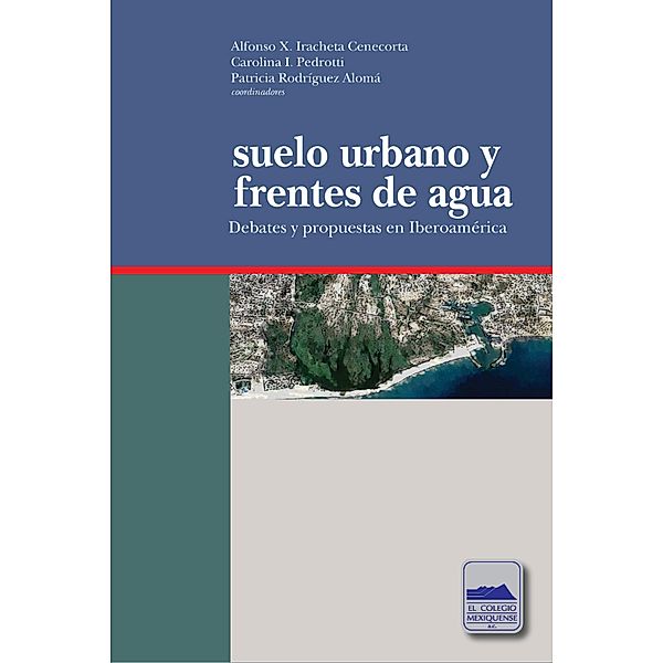 Suelo urbano y frentes de agua, Alfonso X. Iracheta Cenecorta, Carolina I. Pedroti, Patricia Rodríguez Alomá