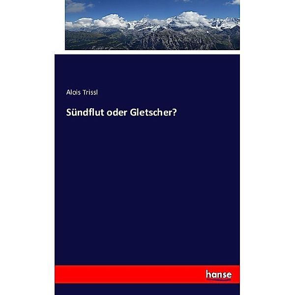 Sündflut oder Gletscher?, Alois Trissl