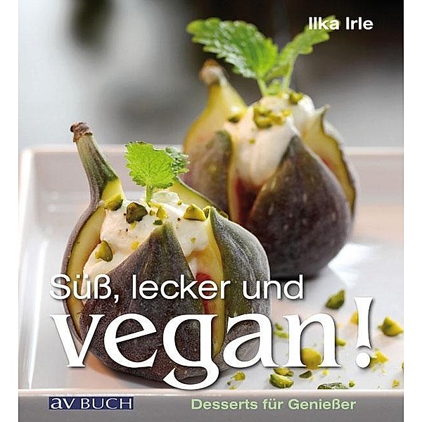 Süß, lecker und vegan / vegetarische und vegane Küche, Ilka Irle