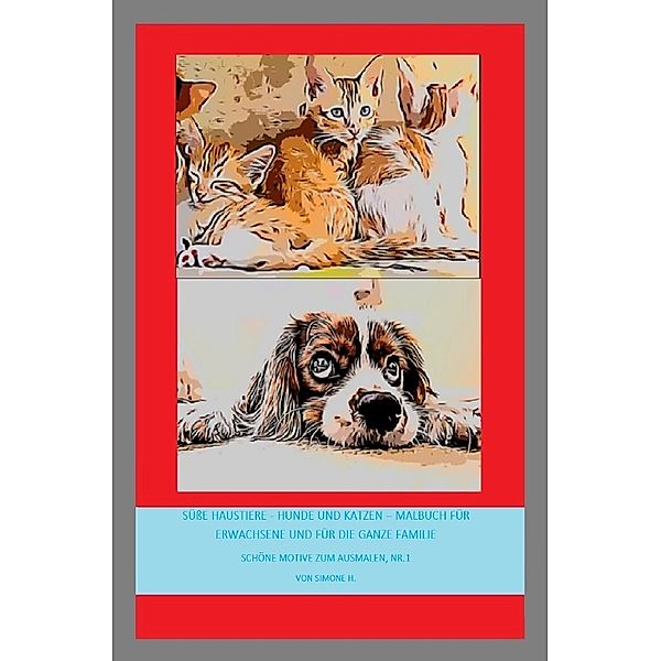 Süße Haustiere - Hunde und Katzen - Malbuch für Erwachsene und für die ganze Familie, Simone H.