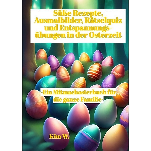 Süsse Rezepte, Ausmalbilder, Rätselquiz und Entspannungsübungen in der Osterzeit, Kim W.
