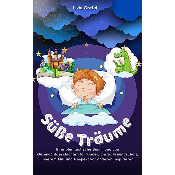 Süsse Träume: Eine phantastische Sammlung von Gutenachtgeschichten für Kinder, die zu Freundschaft, innerem Mut und Respekt vor anderen inspirieren, Livia Gretel