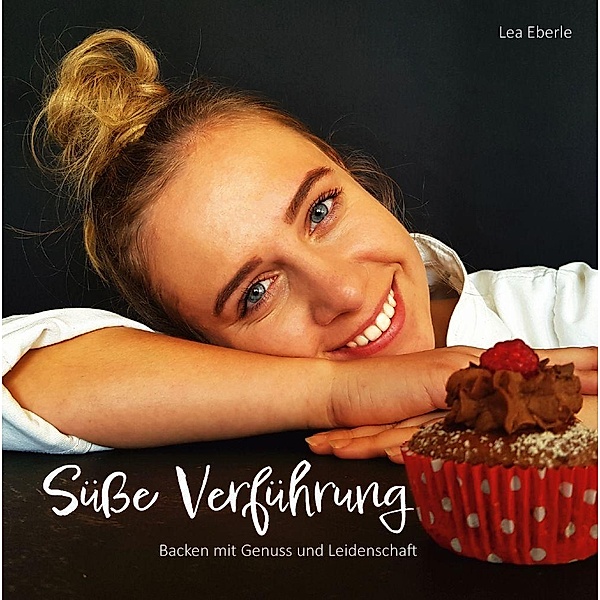 Süße-Verführung - Backen mit Genuss und Leidenschaft, Lea Eberle