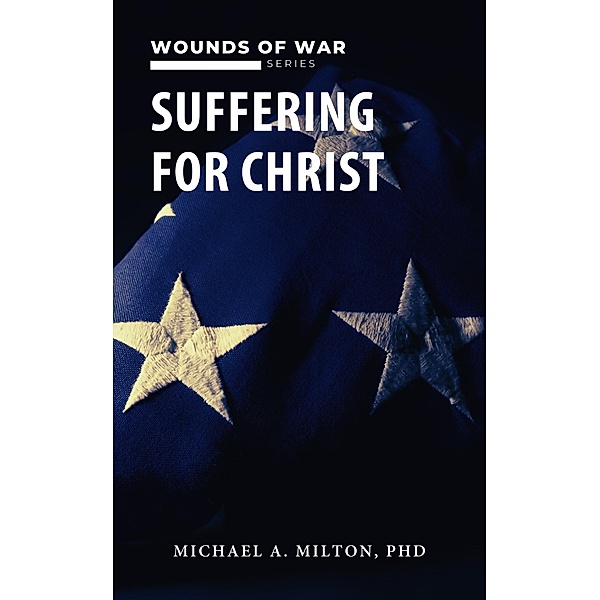 Suffering for Christ: Wounds of War (The Chaplain Ministry, #4) / The Chaplain Ministry, Michael A. Milton