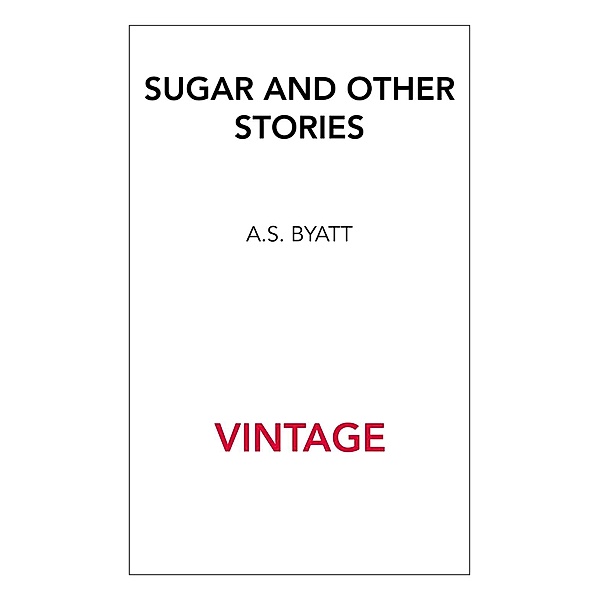 Sugar And Other Stories, A S Byatt