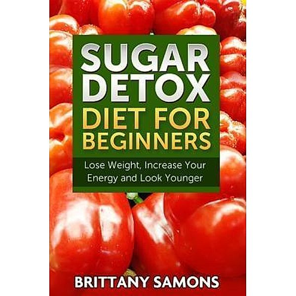 Sugar Detox Diet For Beginners / Mihails Konoplovs, Brittany Samons