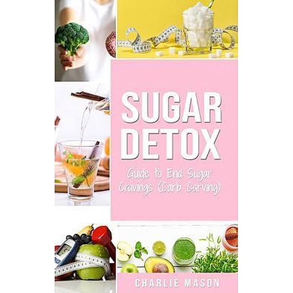 Sugar Detox Guide to End Sugar Cravings / Tilcan Group Limited, Charlie Mason
