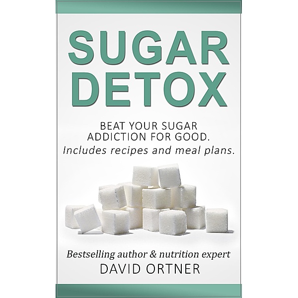 Sugar Detox: How to Beat Your Sugar Addiction for Good for a Slimmer Body, Clearer Skin, and More Energy, David Ortner