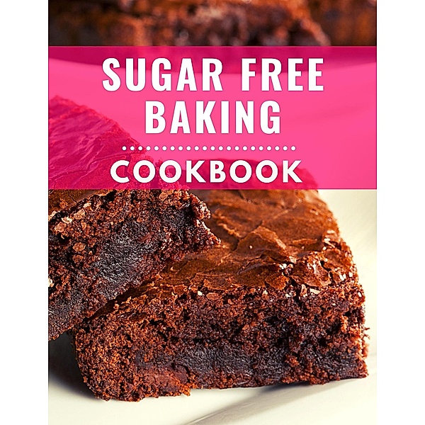 Sugar Free Baking Cookbook: Delicious and Healthy Sugar Free Baking Recipes You Can Easily Make At Home! (Low Carb Cooking Made Easy, #4) / Low Carb Cooking Made Easy, Karen Williams
