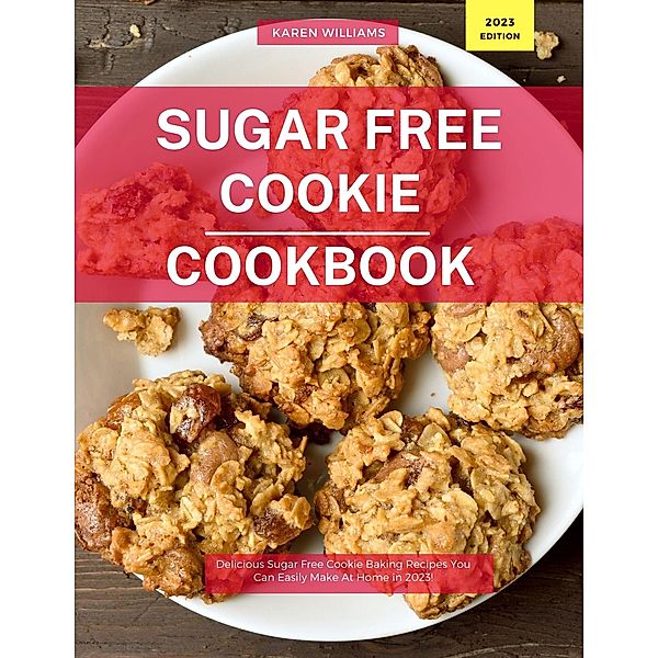 Sugar Free Cookie  Cookbook: Delicious Sugar Free Cookie Baking Recipes You Can Easily Make At Home in 2023! (Diabetic Cooking in 2023, #1) / Diabetic Cooking in 2023, Karen Williams